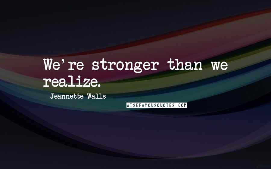 Jeannette Walls Quotes: We're stronger than we realize.