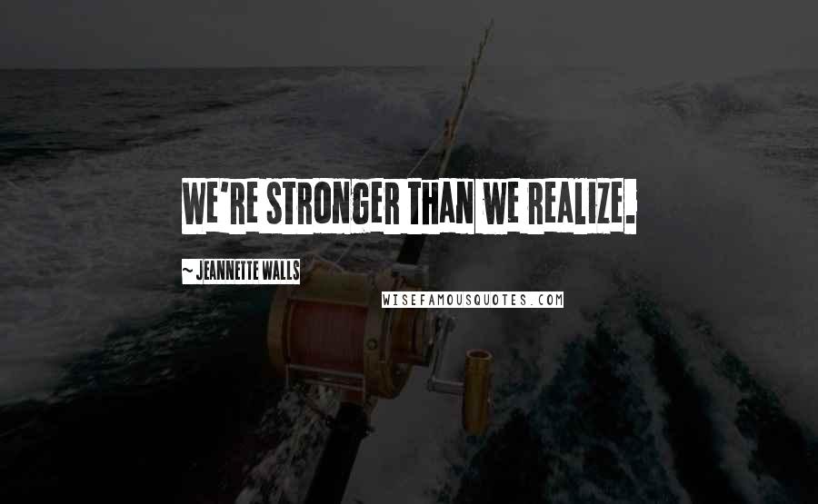 Jeannette Walls Quotes: We're stronger than we realize.