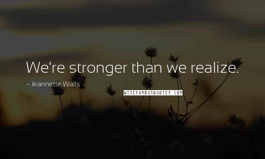 Jeannette Walls Quotes: We're stronger than we realize.