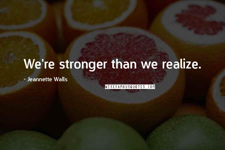 Jeannette Walls Quotes: We're stronger than we realize.