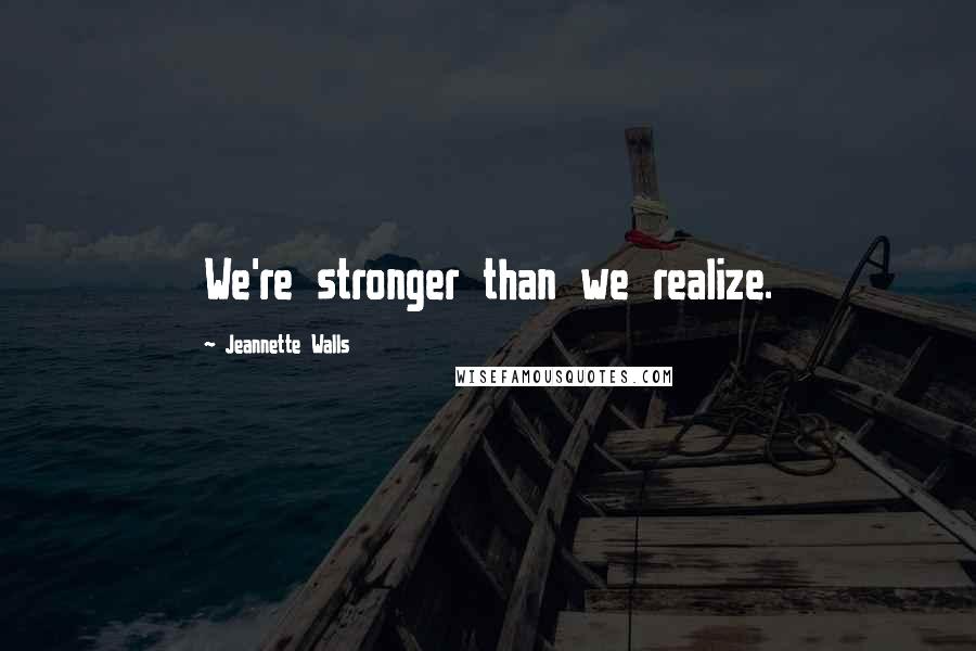 Jeannette Walls Quotes: We're stronger than we realize.