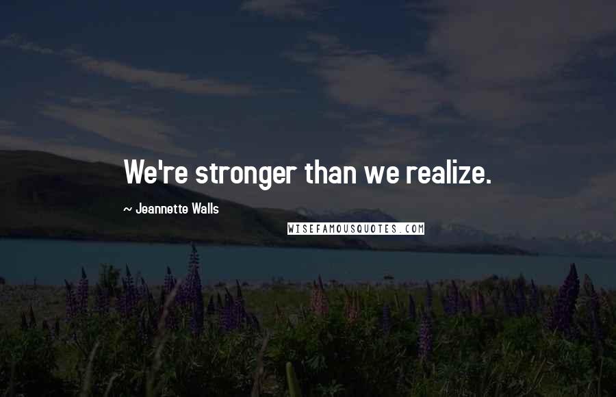 Jeannette Walls Quotes: We're stronger than we realize.