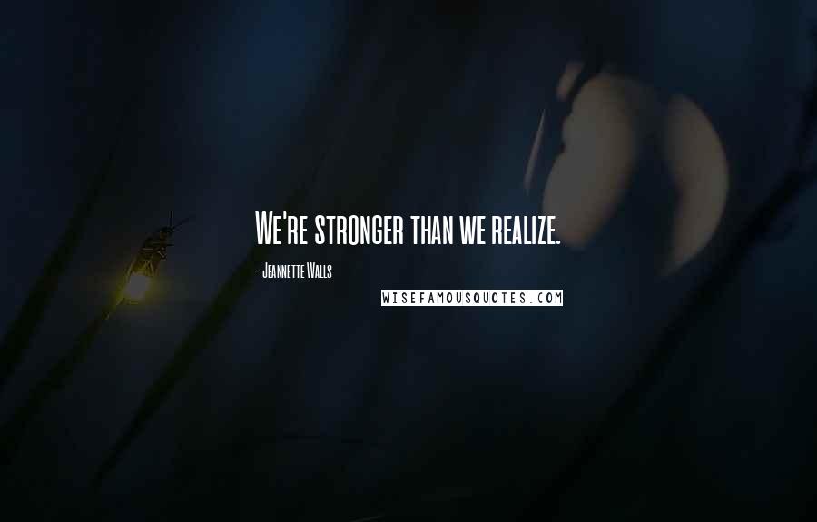 Jeannette Walls Quotes: We're stronger than we realize.