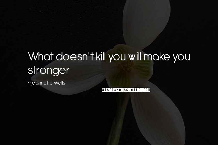 Jeannette Walls Quotes: What doesn't kill you will make you stronger