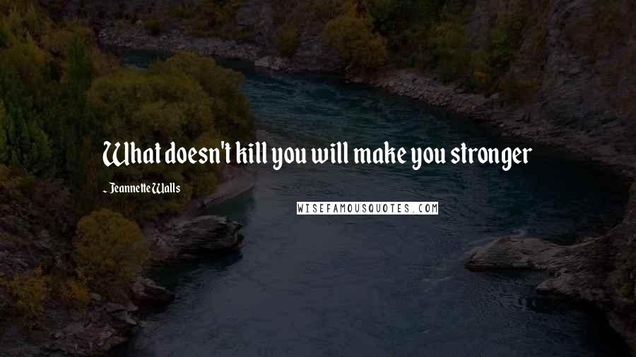 Jeannette Walls Quotes: What doesn't kill you will make you stronger