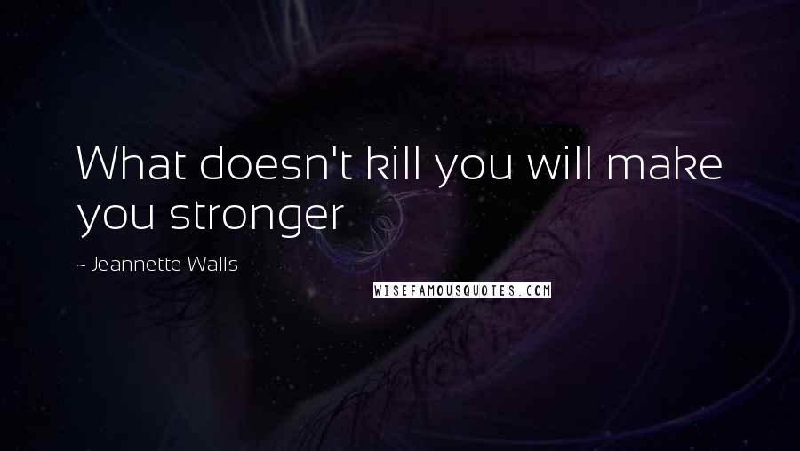 Jeannette Walls Quotes: What doesn't kill you will make you stronger