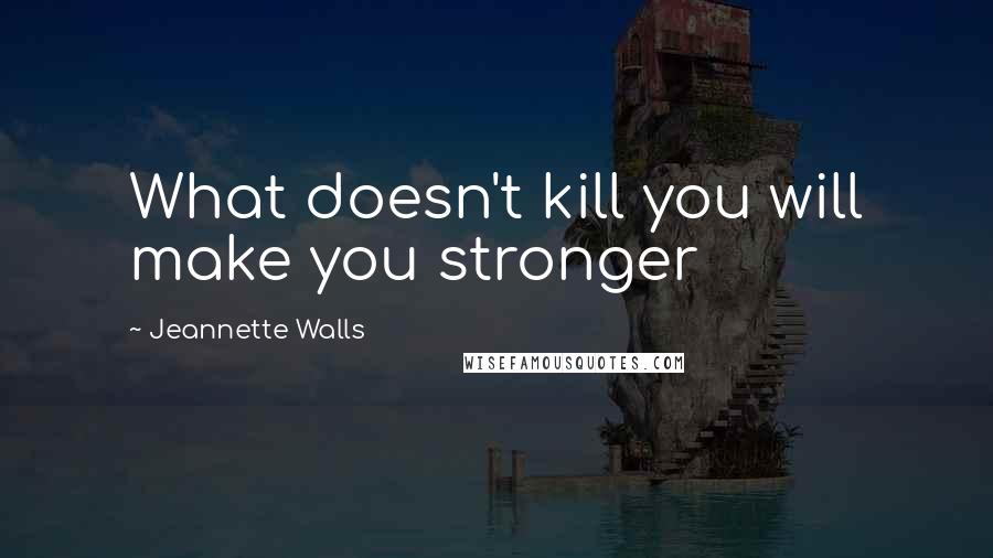 Jeannette Walls Quotes: What doesn't kill you will make you stronger