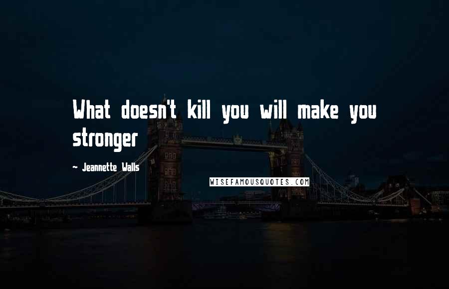 Jeannette Walls Quotes: What doesn't kill you will make you stronger