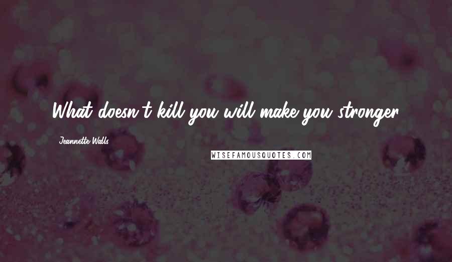 Jeannette Walls Quotes: What doesn't kill you will make you stronger