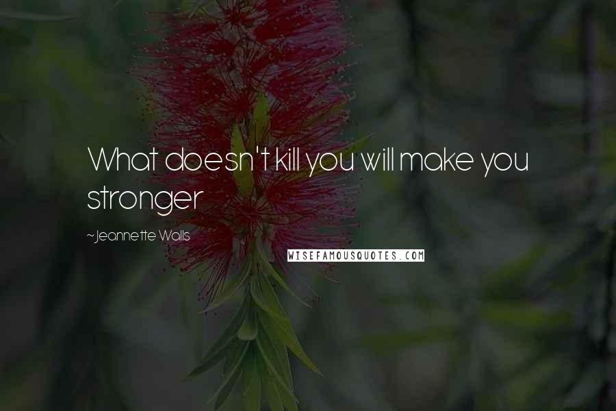 Jeannette Walls Quotes: What doesn't kill you will make you stronger