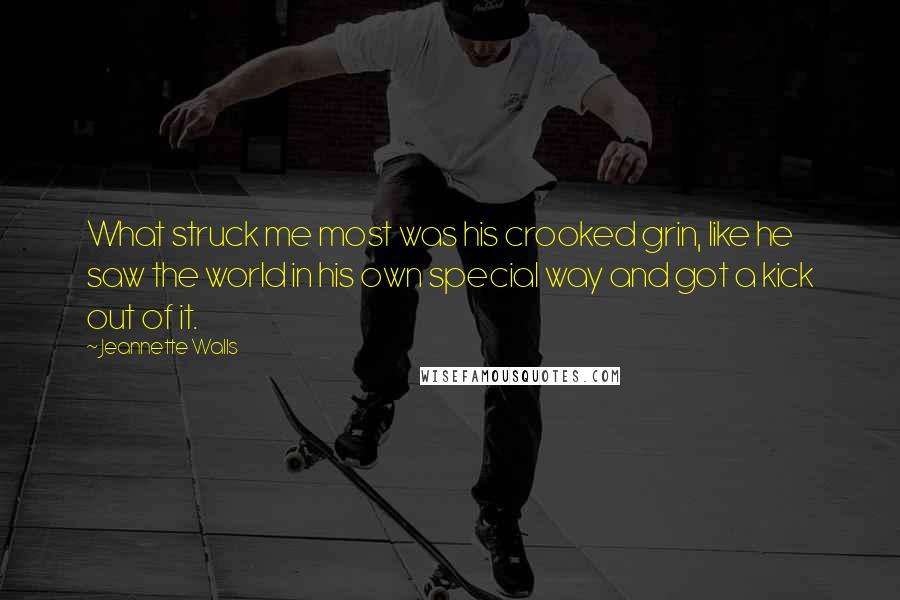 Jeannette Walls Quotes: What struck me most was his crooked grin, like he saw the world in his own special way and got a kick out of it.