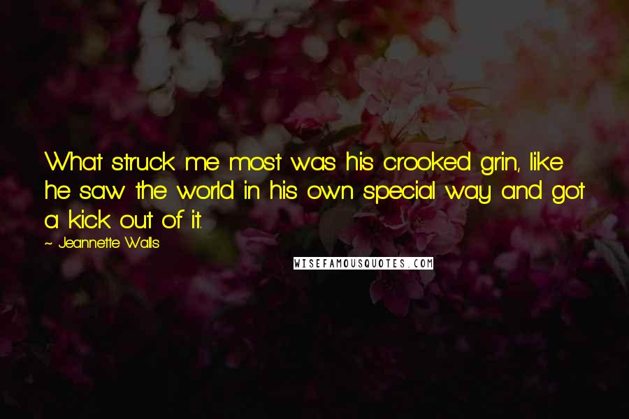 Jeannette Walls Quotes: What struck me most was his crooked grin, like he saw the world in his own special way and got a kick out of it.