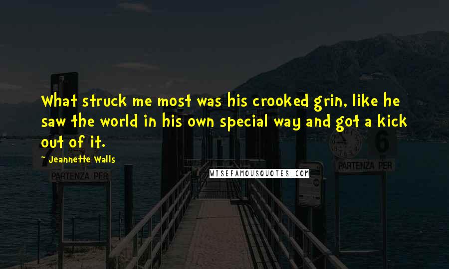 Jeannette Walls Quotes: What struck me most was his crooked grin, like he saw the world in his own special way and got a kick out of it.