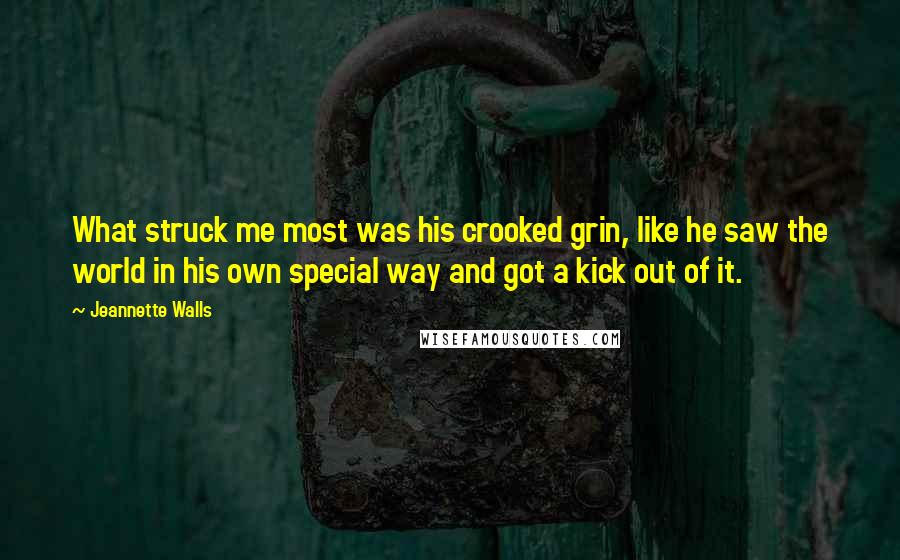 Jeannette Walls Quotes: What struck me most was his crooked grin, like he saw the world in his own special way and got a kick out of it.