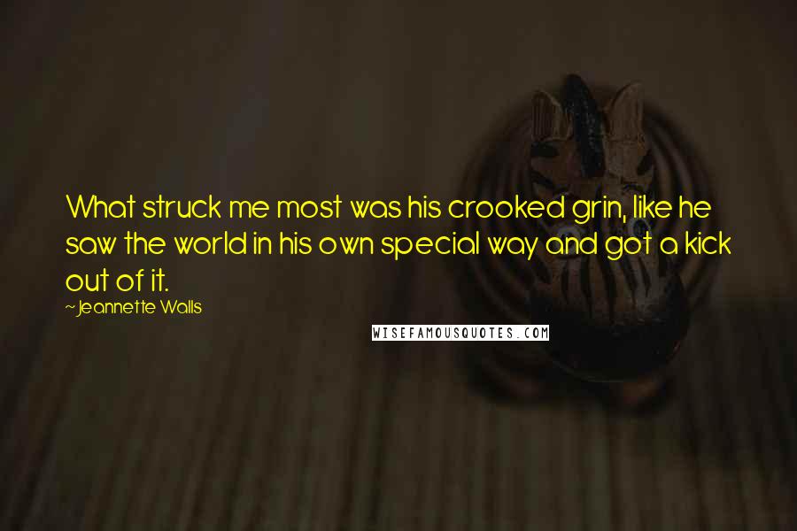 Jeannette Walls Quotes: What struck me most was his crooked grin, like he saw the world in his own special way and got a kick out of it.