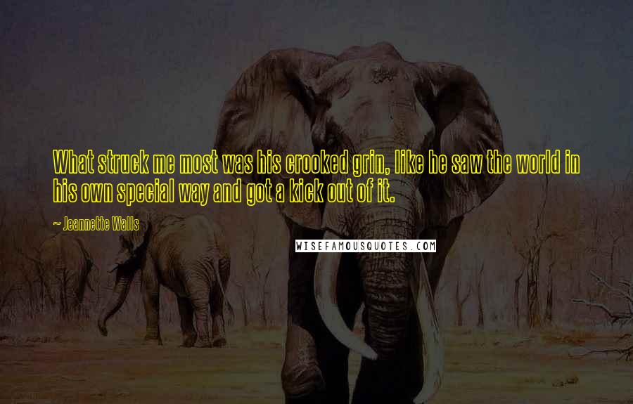 Jeannette Walls Quotes: What struck me most was his crooked grin, like he saw the world in his own special way and got a kick out of it.