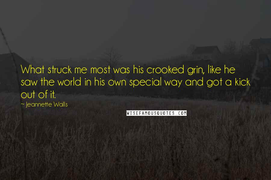 Jeannette Walls Quotes: What struck me most was his crooked grin, like he saw the world in his own special way and got a kick out of it.