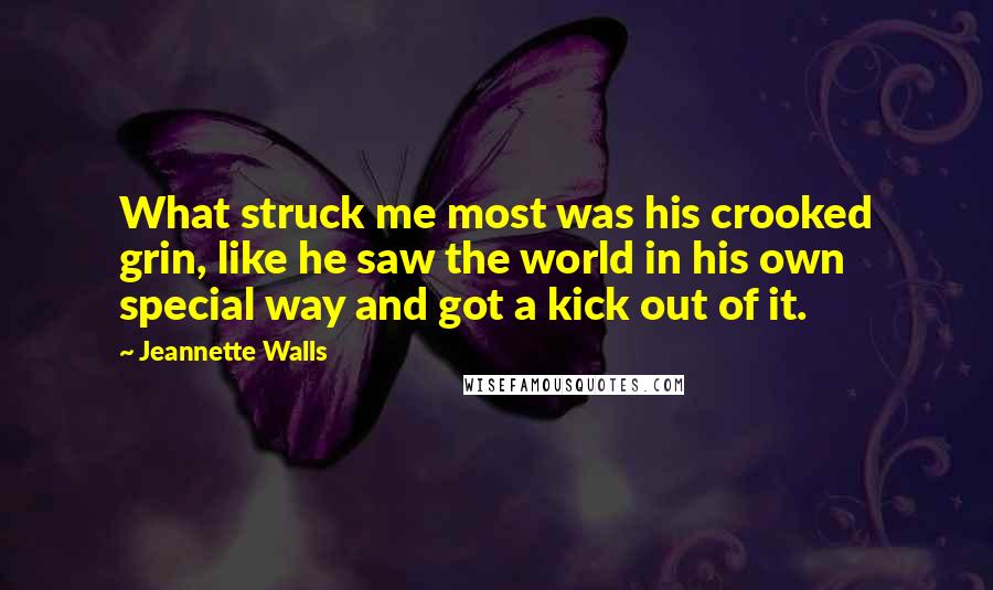 Jeannette Walls Quotes: What struck me most was his crooked grin, like he saw the world in his own special way and got a kick out of it.