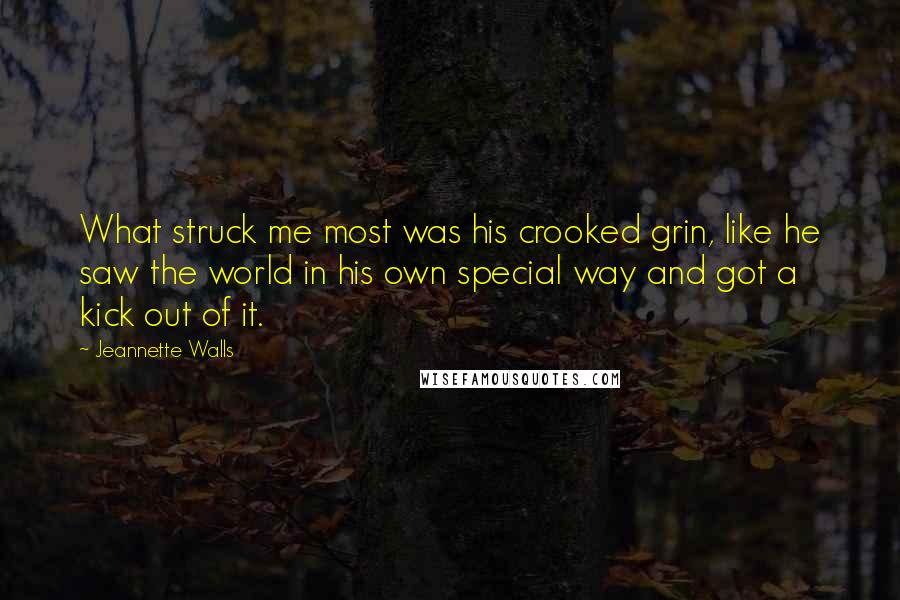 Jeannette Walls Quotes: What struck me most was his crooked grin, like he saw the world in his own special way and got a kick out of it.