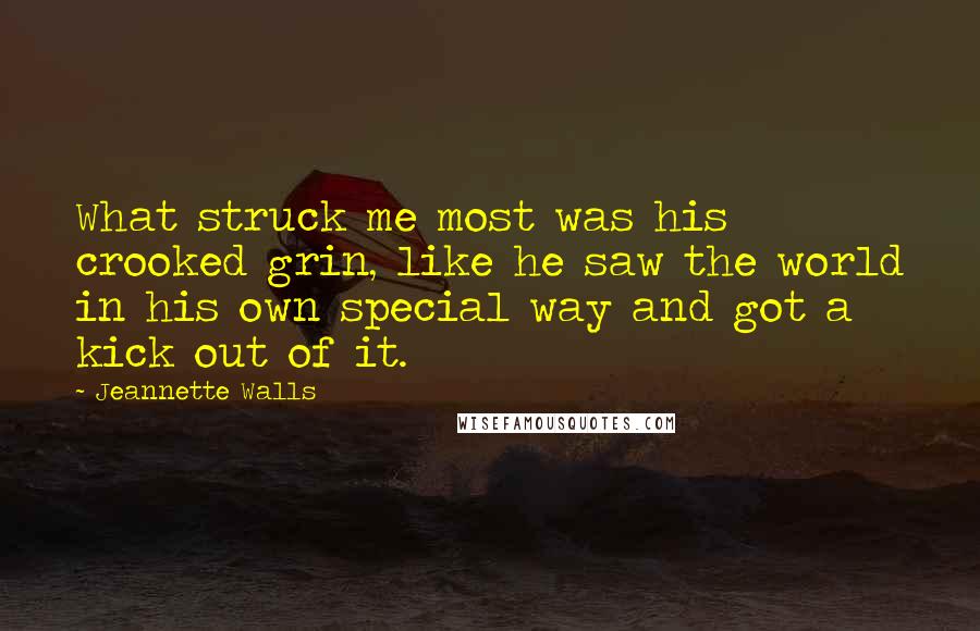 Jeannette Walls Quotes: What struck me most was his crooked grin, like he saw the world in his own special way and got a kick out of it.