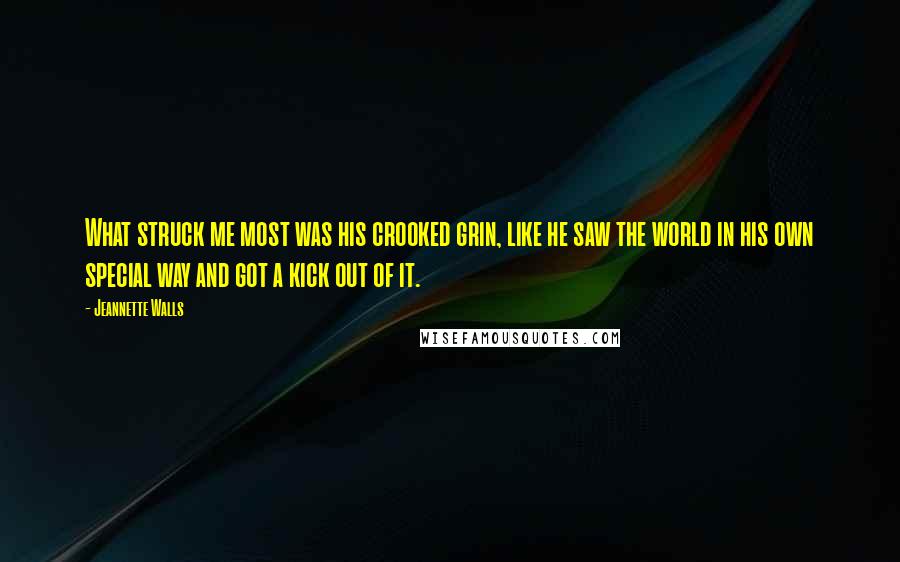 Jeannette Walls Quotes: What struck me most was his crooked grin, like he saw the world in his own special way and got a kick out of it.