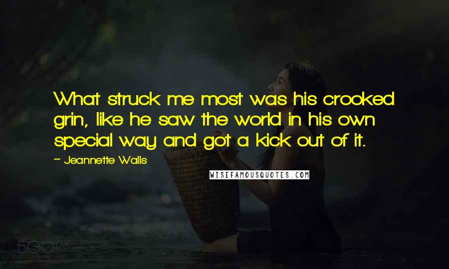 Jeannette Walls Quotes: What struck me most was his crooked grin, like he saw the world in his own special way and got a kick out of it.