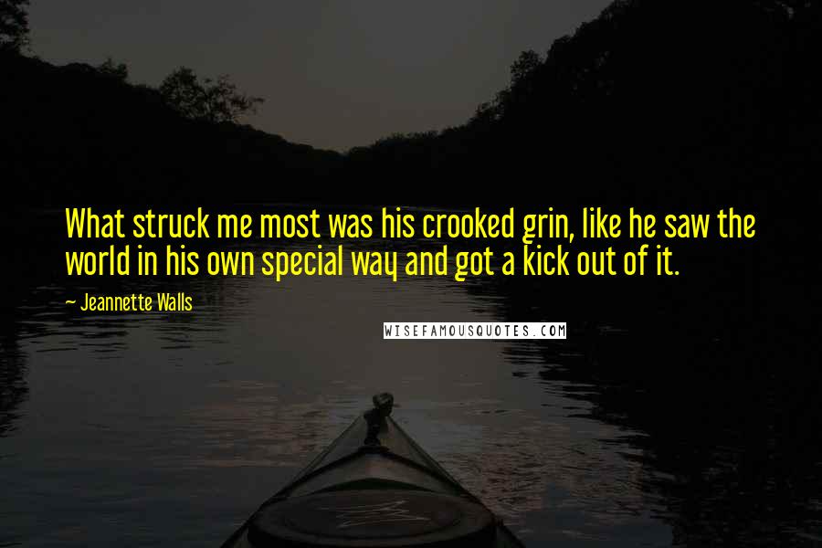 Jeannette Walls Quotes: What struck me most was his crooked grin, like he saw the world in his own special way and got a kick out of it.