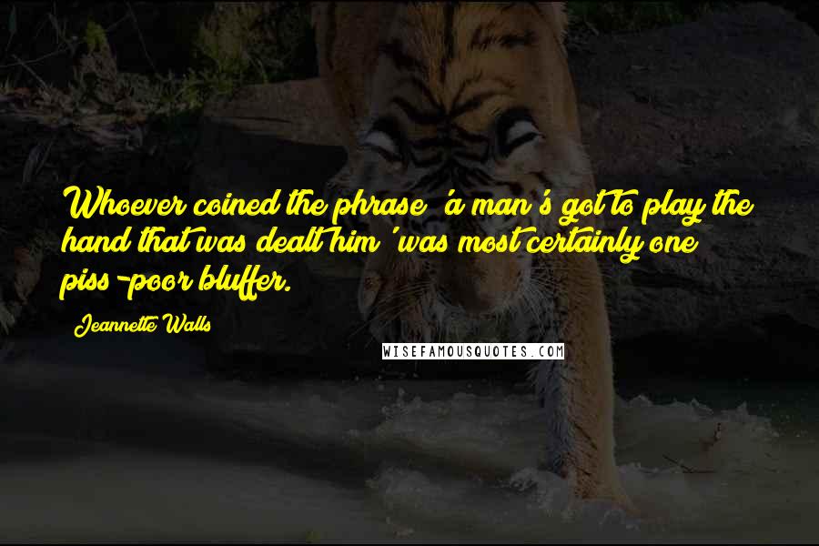 Jeannette Walls Quotes: Whoever coined the phrase 'a man's got to play the hand that was dealt him' was most certainly one piss-poor bluffer.