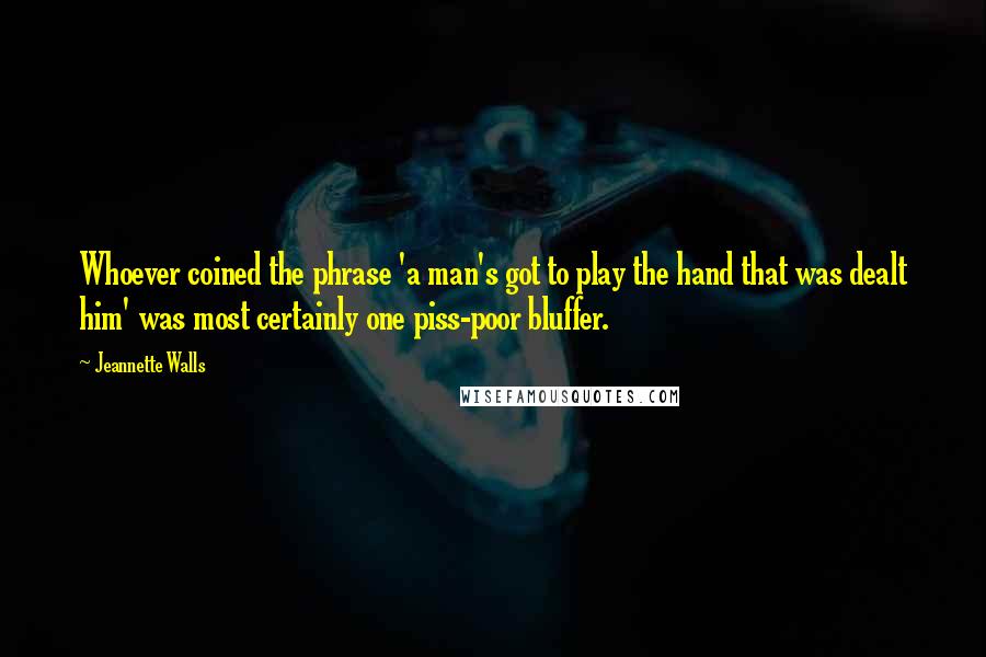 Jeannette Walls Quotes: Whoever coined the phrase 'a man's got to play the hand that was dealt him' was most certainly one piss-poor bluffer.