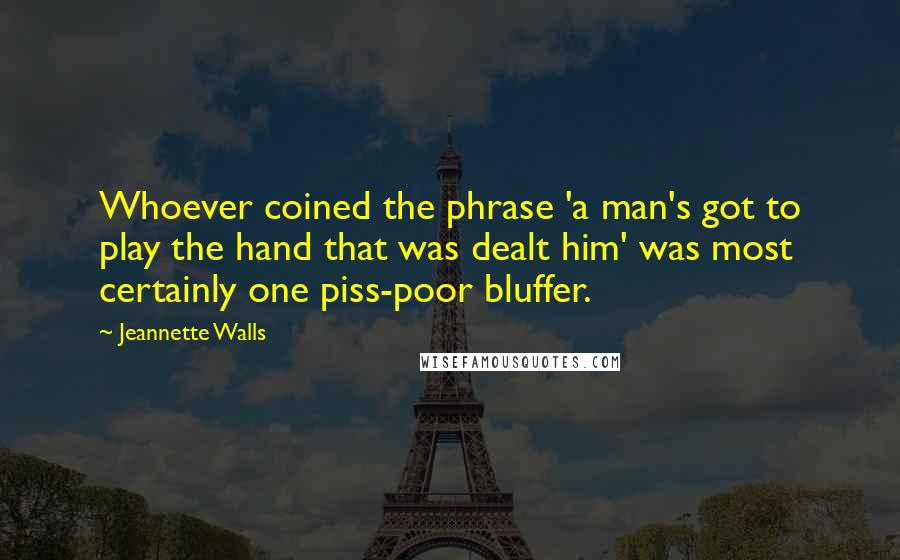 Jeannette Walls Quotes: Whoever coined the phrase 'a man's got to play the hand that was dealt him' was most certainly one piss-poor bluffer.