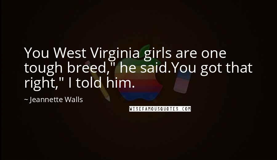 Jeannette Walls Quotes: You West Virginia girls are one tough breed," he said.You got that right," I told him.