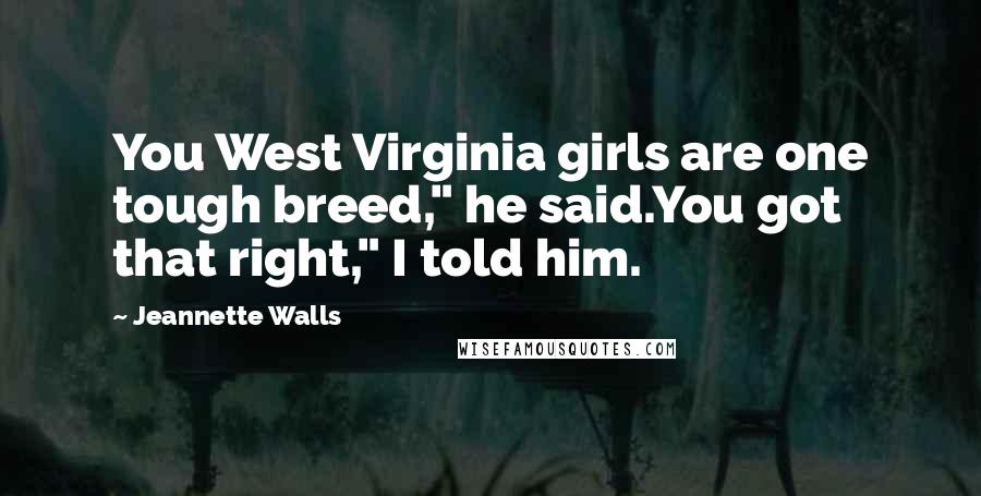 Jeannette Walls Quotes: You West Virginia girls are one tough breed," he said.You got that right," I told him.