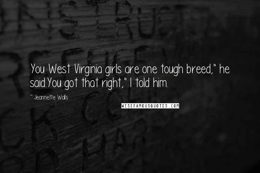 Jeannette Walls Quotes: You West Virginia girls are one tough breed," he said.You got that right," I told him.