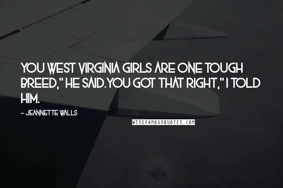 Jeannette Walls Quotes: You West Virginia girls are one tough breed," he said.You got that right," I told him.