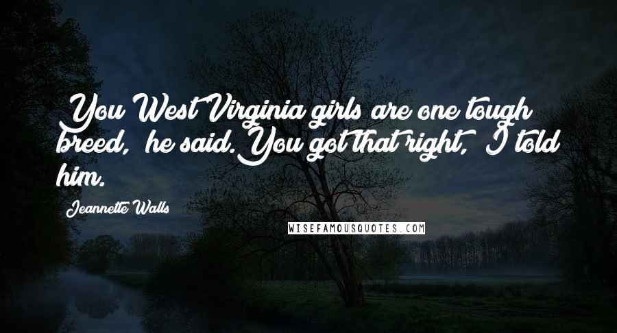 Jeannette Walls Quotes: You West Virginia girls are one tough breed," he said.You got that right," I told him.