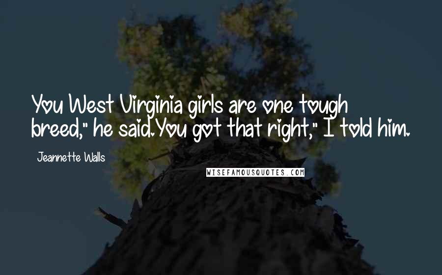Jeannette Walls Quotes: You West Virginia girls are one tough breed," he said.You got that right," I told him.