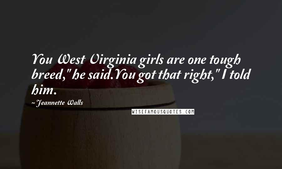 Jeannette Walls Quotes: You West Virginia girls are one tough breed," he said.You got that right," I told him.
