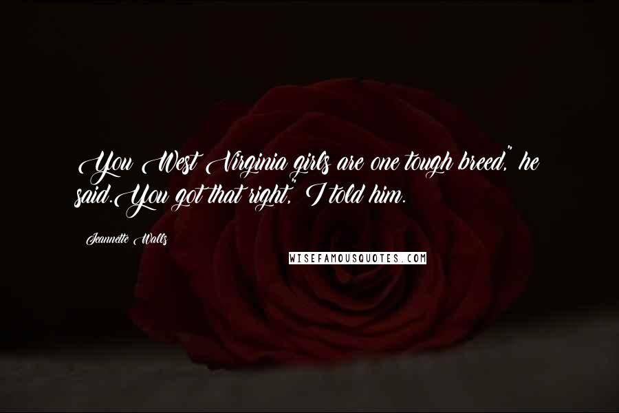 Jeannette Walls Quotes: You West Virginia girls are one tough breed," he said.You got that right," I told him.