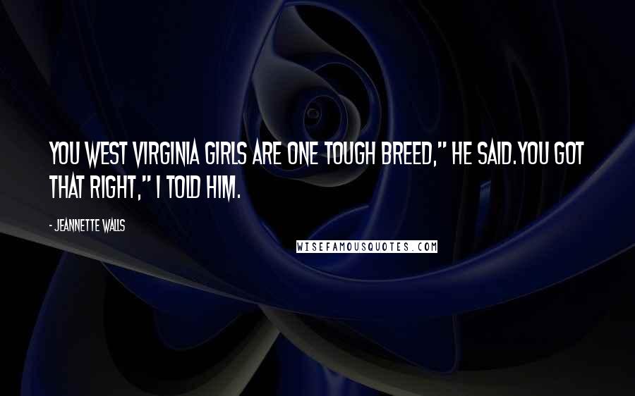Jeannette Walls Quotes: You West Virginia girls are one tough breed," he said.You got that right," I told him.