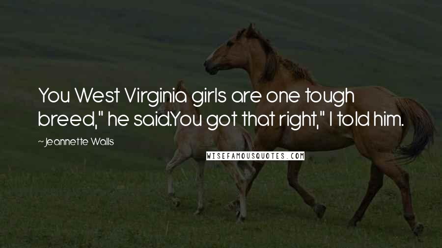 Jeannette Walls Quotes: You West Virginia girls are one tough breed," he said.You got that right," I told him.