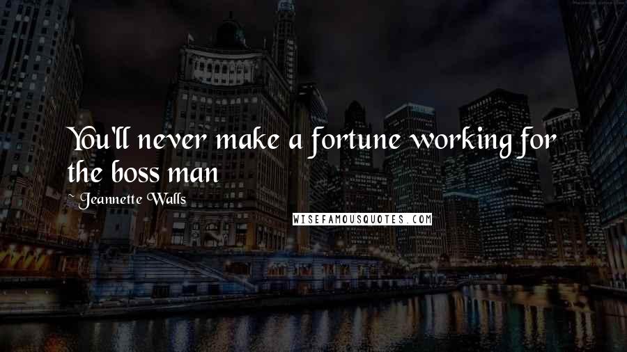 Jeannette Walls Quotes: You'll never make a fortune working for the boss man