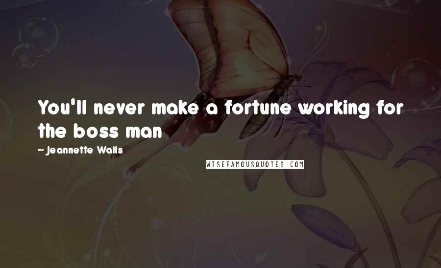 Jeannette Walls Quotes: You'll never make a fortune working for the boss man