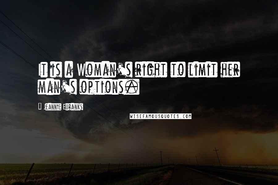 Jeannie Eubanks Quotes: It is a Woman's right to limit her man's options.