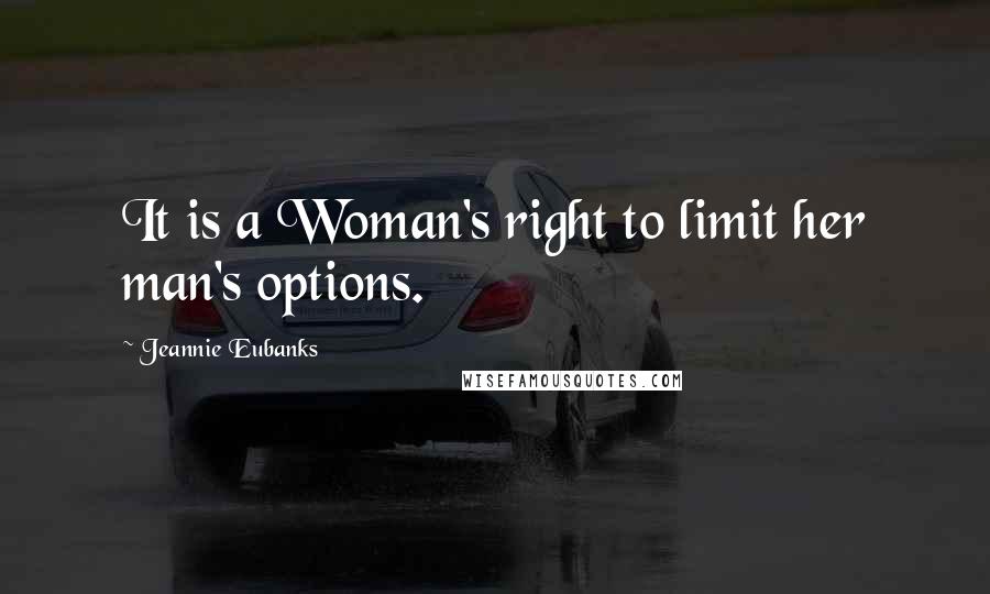 Jeannie Eubanks Quotes: It is a Woman's right to limit her man's options.