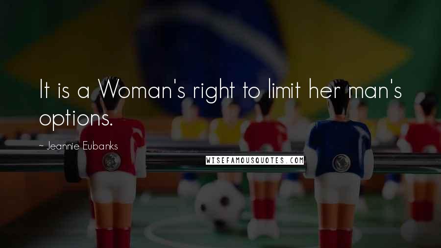 Jeannie Eubanks Quotes: It is a Woman's right to limit her man's options.