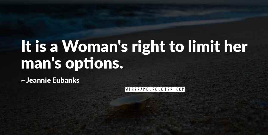 Jeannie Eubanks Quotes: It is a Woman's right to limit her man's options.