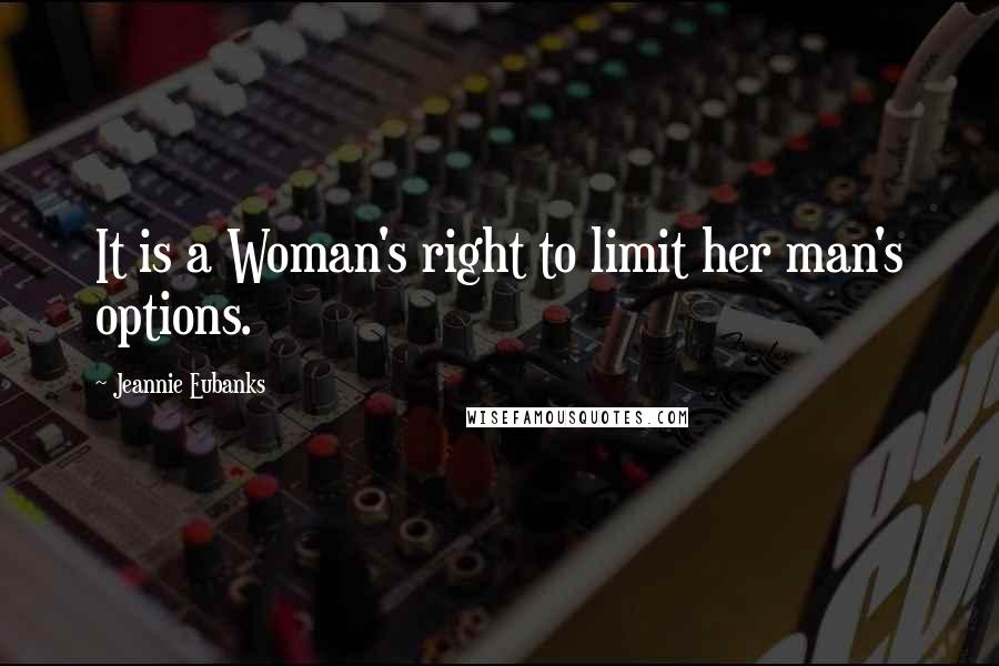 Jeannie Eubanks Quotes: It is a Woman's right to limit her man's options.