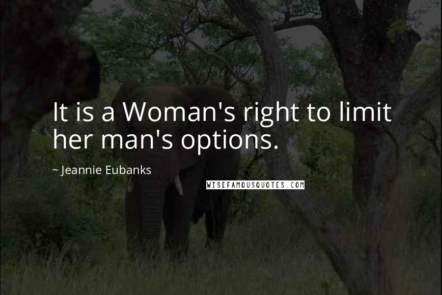 Jeannie Eubanks Quotes: It is a Woman's right to limit her man's options.