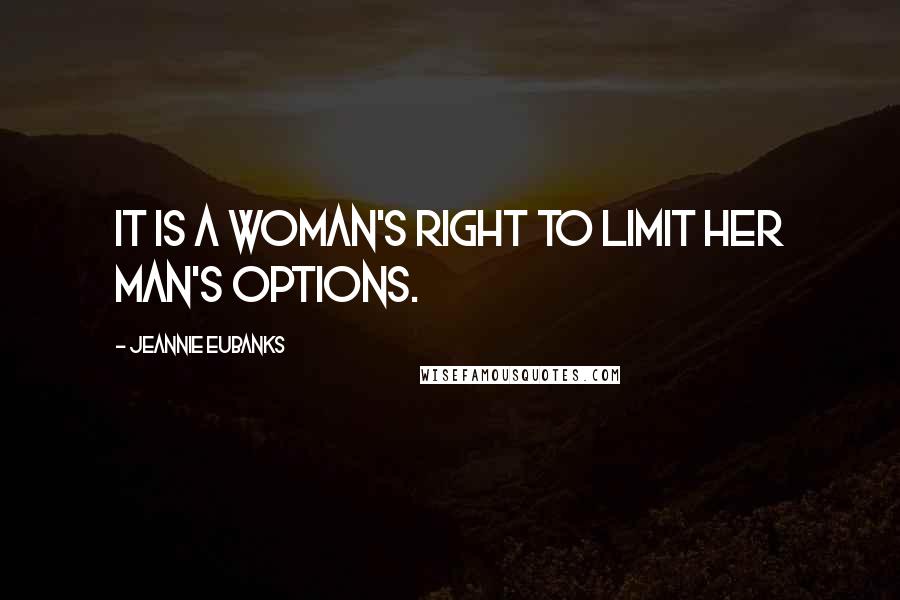 Jeannie Eubanks Quotes: It is a Woman's right to limit her man's options.