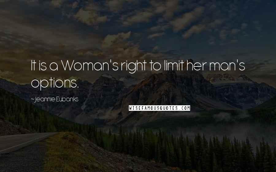 Jeannie Eubanks Quotes: It is a Woman's right to limit her man's options.